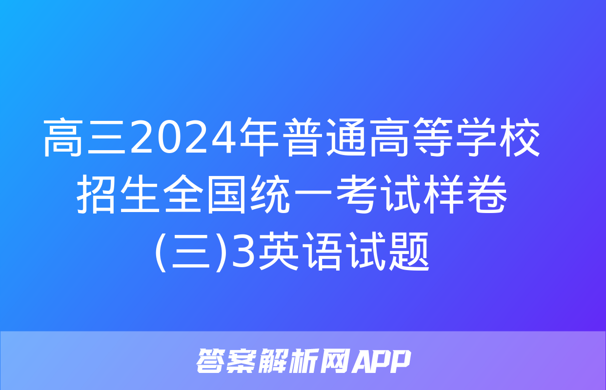 高三2024年普通高等学校招生全国统一考试样卷(三)3英语试题