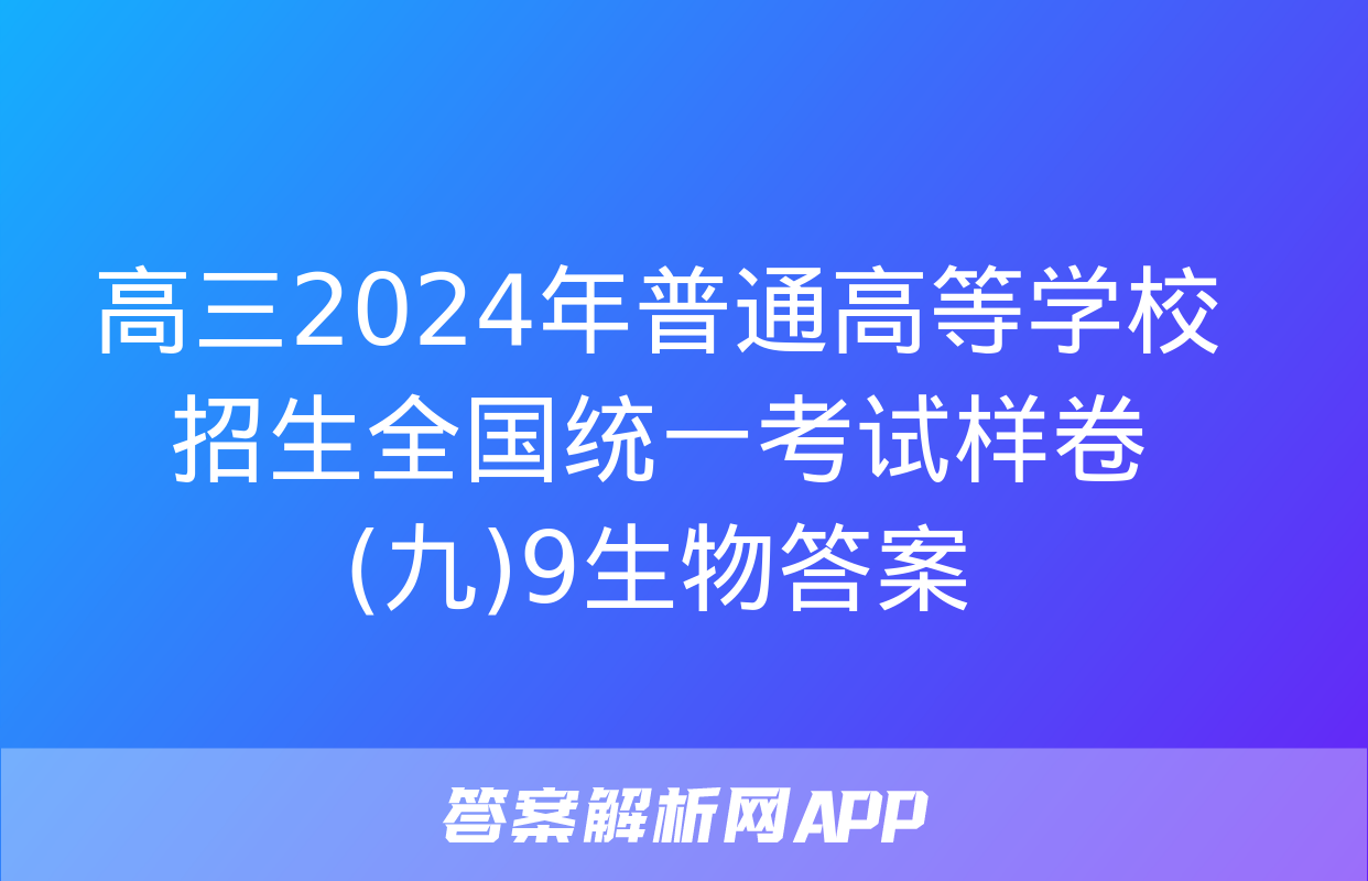 高三2024年普通高等学校招生全国统一考试样卷(九)9生物答案