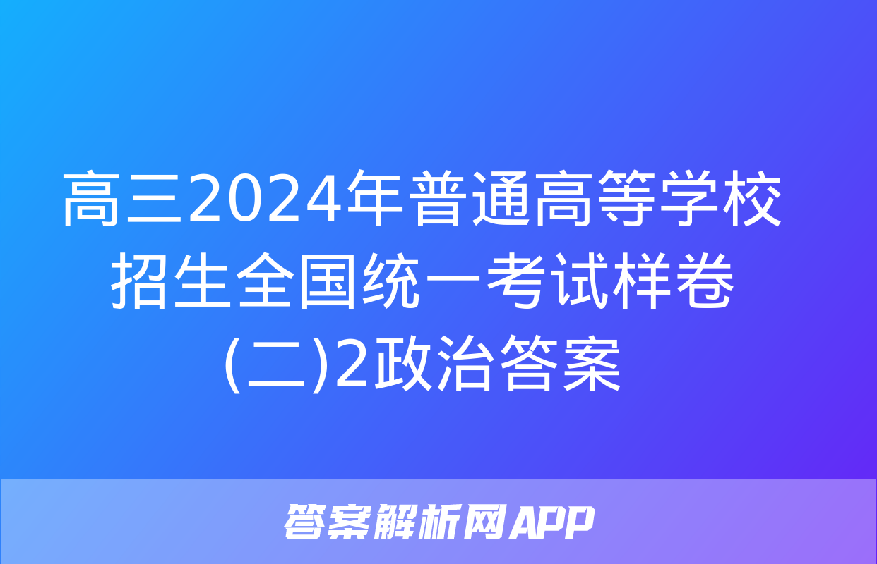 高三2024年普通高等学校招生全国统一考试样卷(二)2政治答案