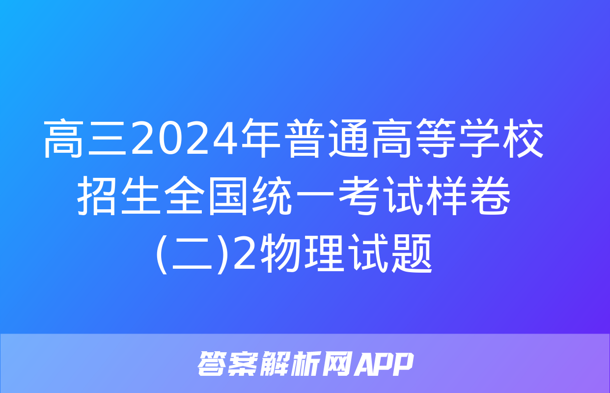 高三2024年普通高等学校招生全国统一考试样卷(二)2物理试题