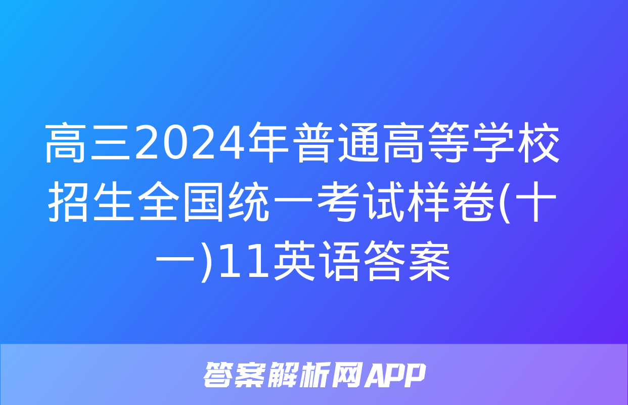 高三2024年普通高等学校招生全国统一考试样卷(十一)11英语答案