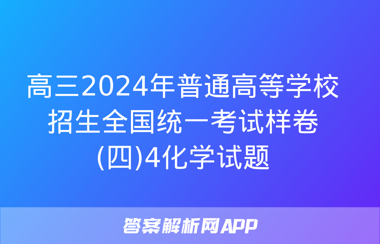 高三2024年普通高等学校招生全国统一考试样卷(四)4化学试题