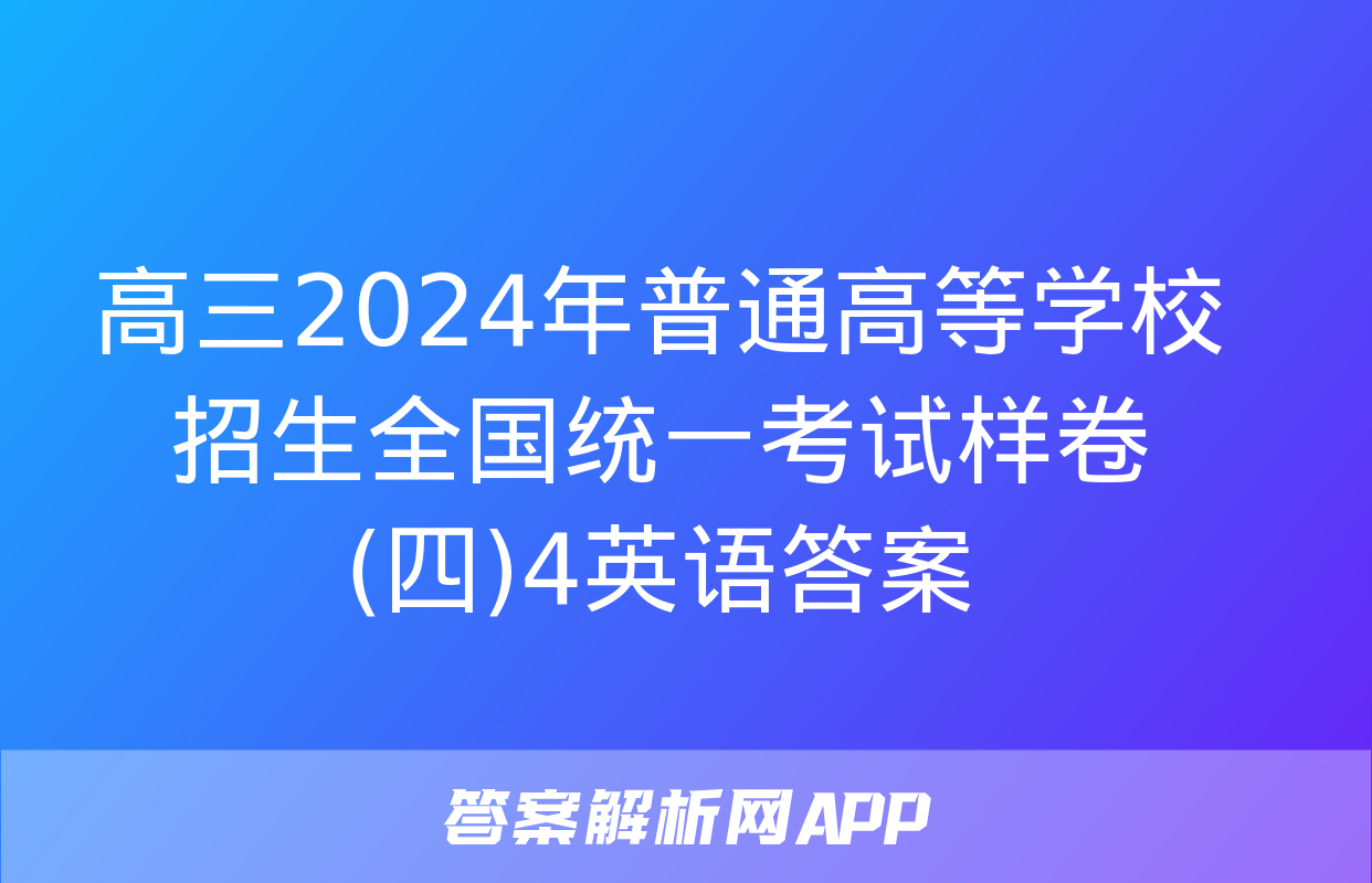 高三2024年普通高等学校招生全国统一考试样卷(四)4英语答案