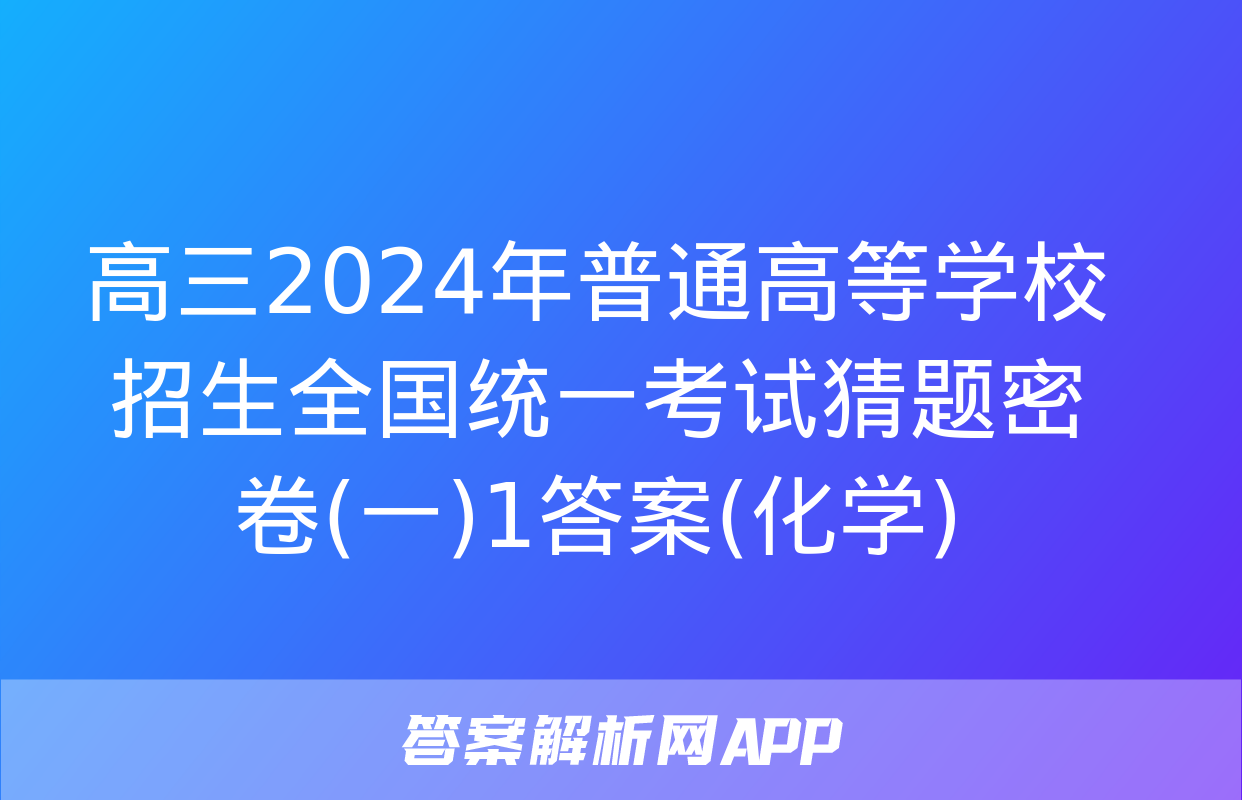 高三2024年普通高等学校招生全国统一考试猜题密卷(一)1答案(化学)