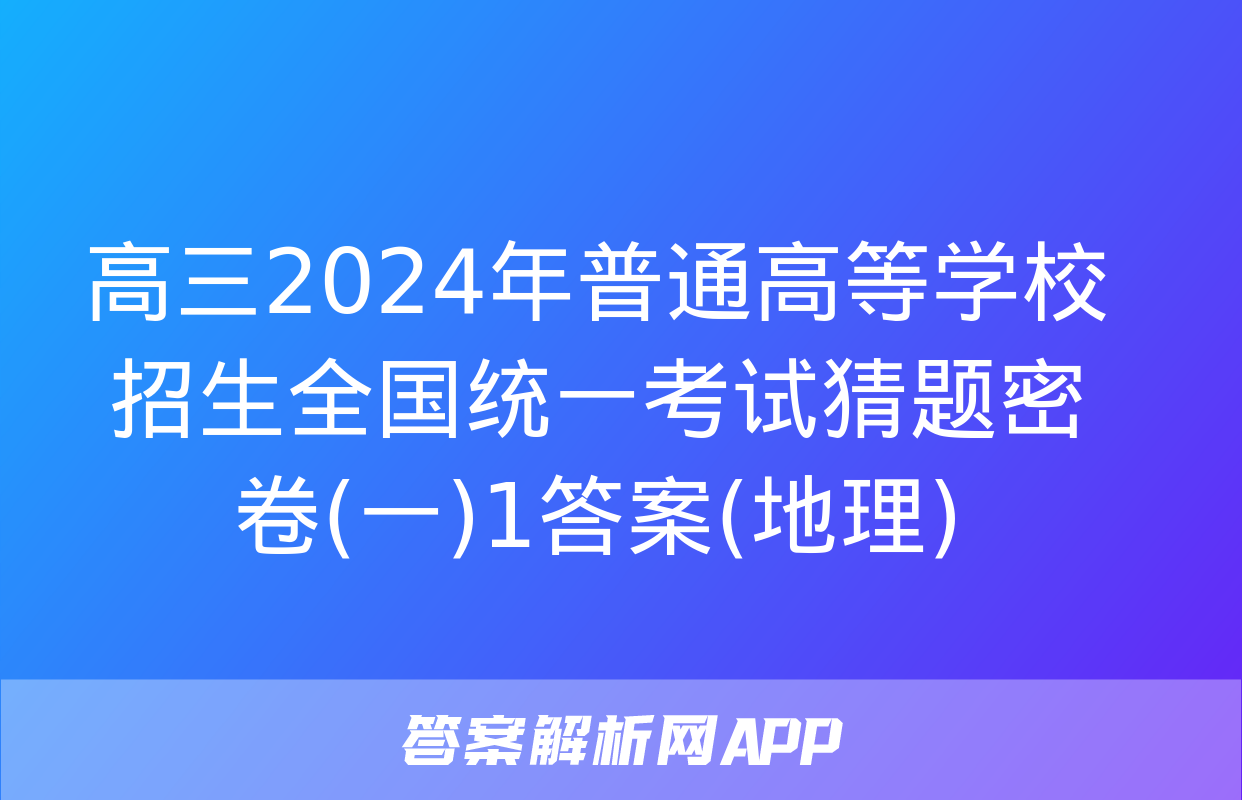 高三2024年普通高等学校招生全国统一考试猜题密卷(一)1答案(地理)