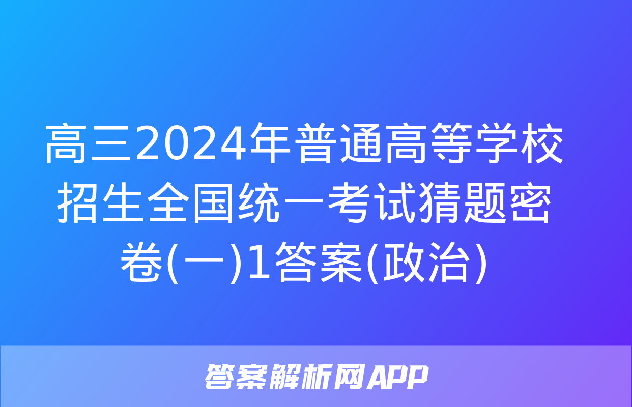 高三2024年普通高等学校招生全国统一考试猜题密卷(一)1答案(政治)