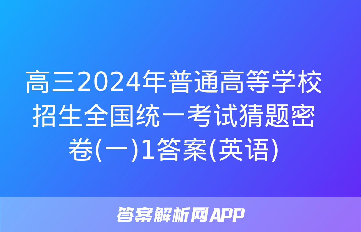 高三2024年普通高等学校招生全国统一考试猜题密卷(一)1答案(英语)