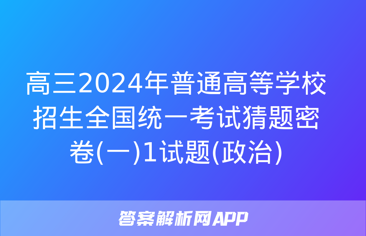 高三2024年普通高等学校招生全国统一考试猜题密卷(一)1试题(政治)