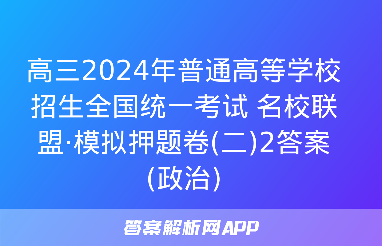 高三2024年普通高等学校招生全国统一考试 名校联盟·模拟押题卷(二)2答案(政治)