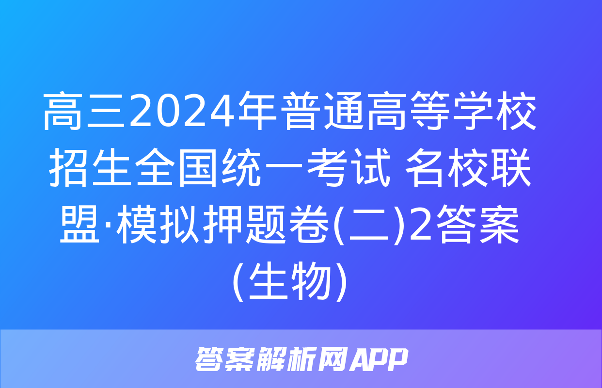 高三2024年普通高等学校招生全国统一考试 名校联盟·模拟押题卷(二)2答案(生物)