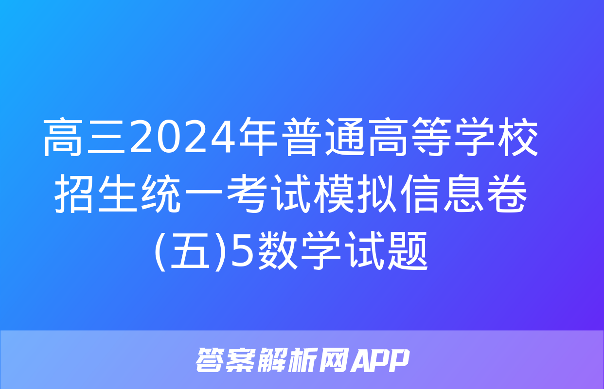 高三2024年普通高等学校招生统一考试模拟信息卷(五)5数学试题