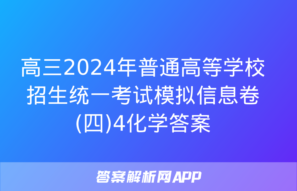 高三2024年普通高等学校招生统一考试模拟信息卷(四)4化学答案