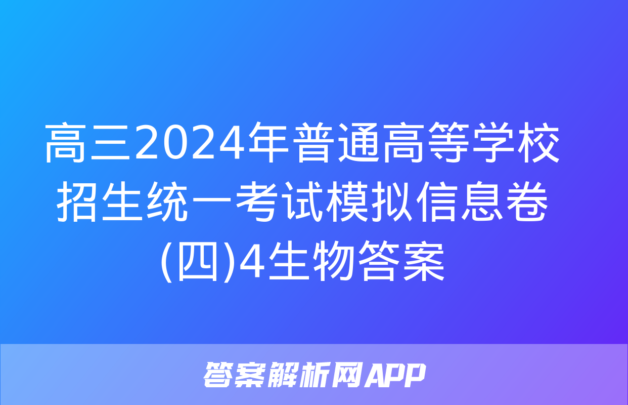 高三2024年普通高等学校招生统一考试模拟信息卷(四)4生物答案