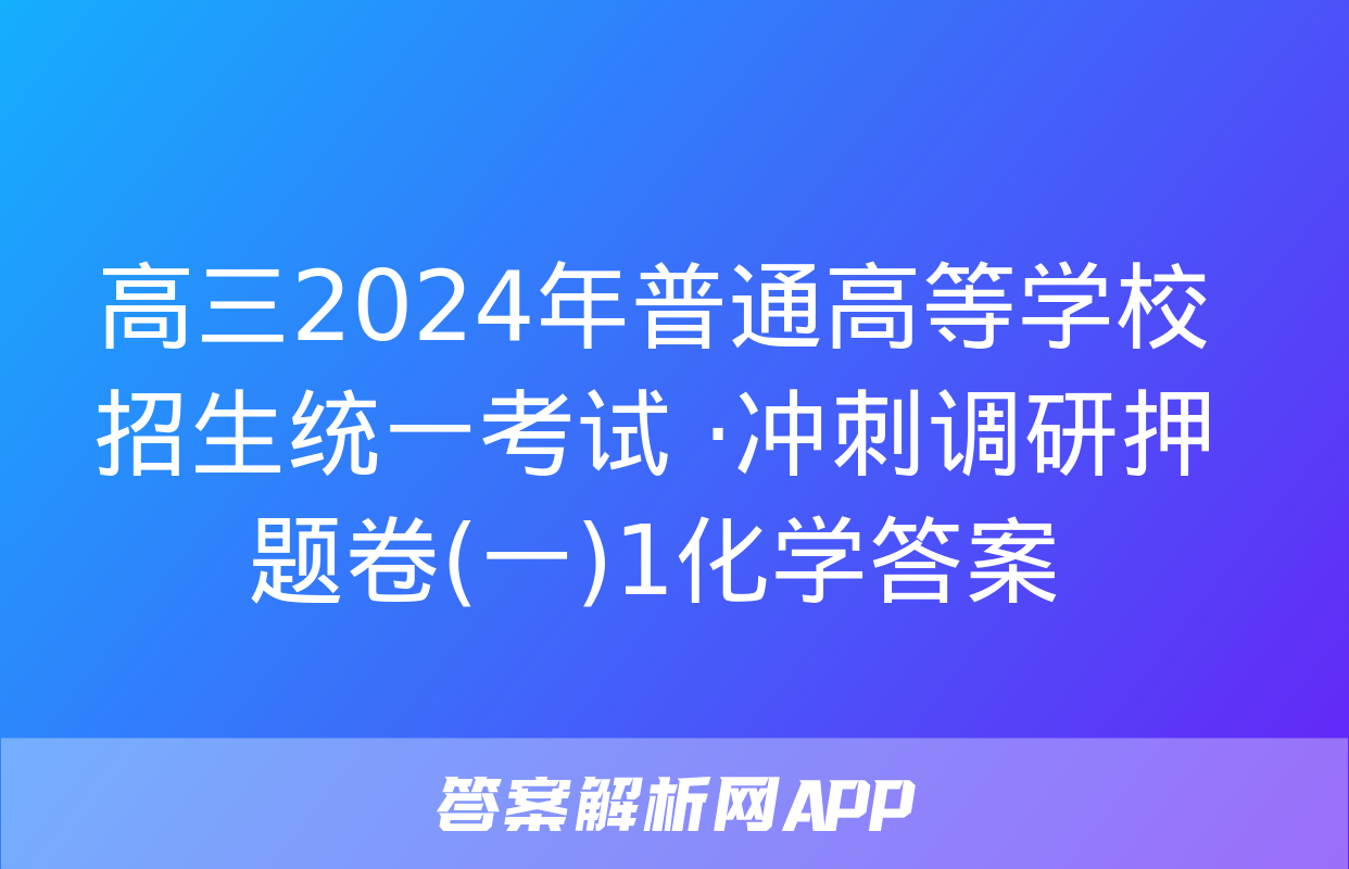 高三2024年普通高等学校招生统一考试 ·冲刺调研押题卷(一)1化学答案