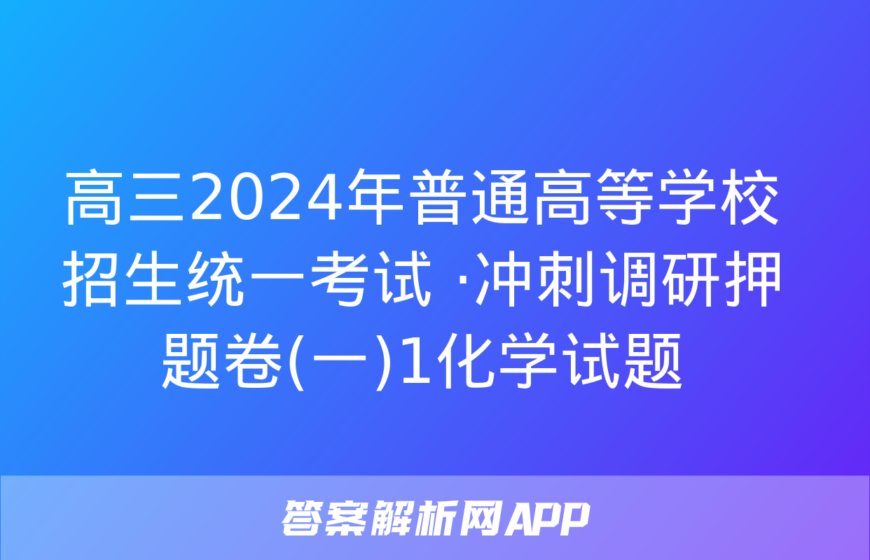 高三2024年普通高等学校招生统一考试 ·冲刺调研押题卷(一)1化学试题