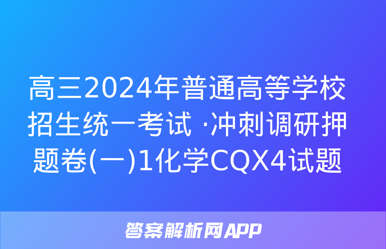 高三2024年普通高等学校招生统一考试 ·冲刺调研押题卷(一)1化学CQX4试题