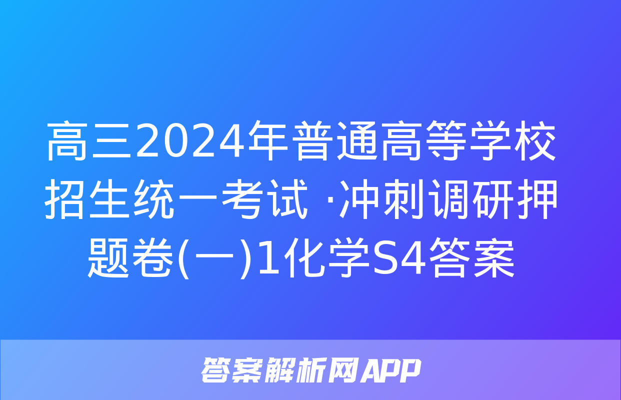 高三2024年普通高等学校招生统一考试 ·冲刺调研押题卷(一)1化学S4答案