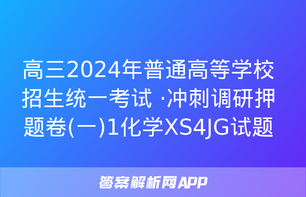 高三2024年普通高等学校招生统一考试 ·冲刺调研押题卷(一)1化学XS4JG试题