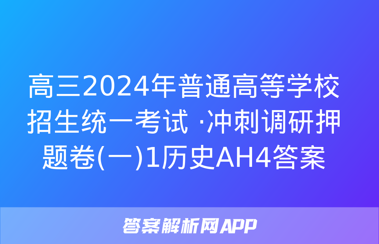 高三2024年普通高等学校招生统一考试 ·冲刺调研押题卷(一)1历史AH4答案