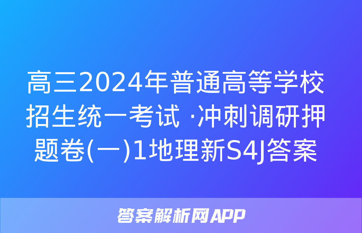 高三2024年普通高等学校招生统一考试 ·冲刺调研押题卷(一)1地理新S4J答案