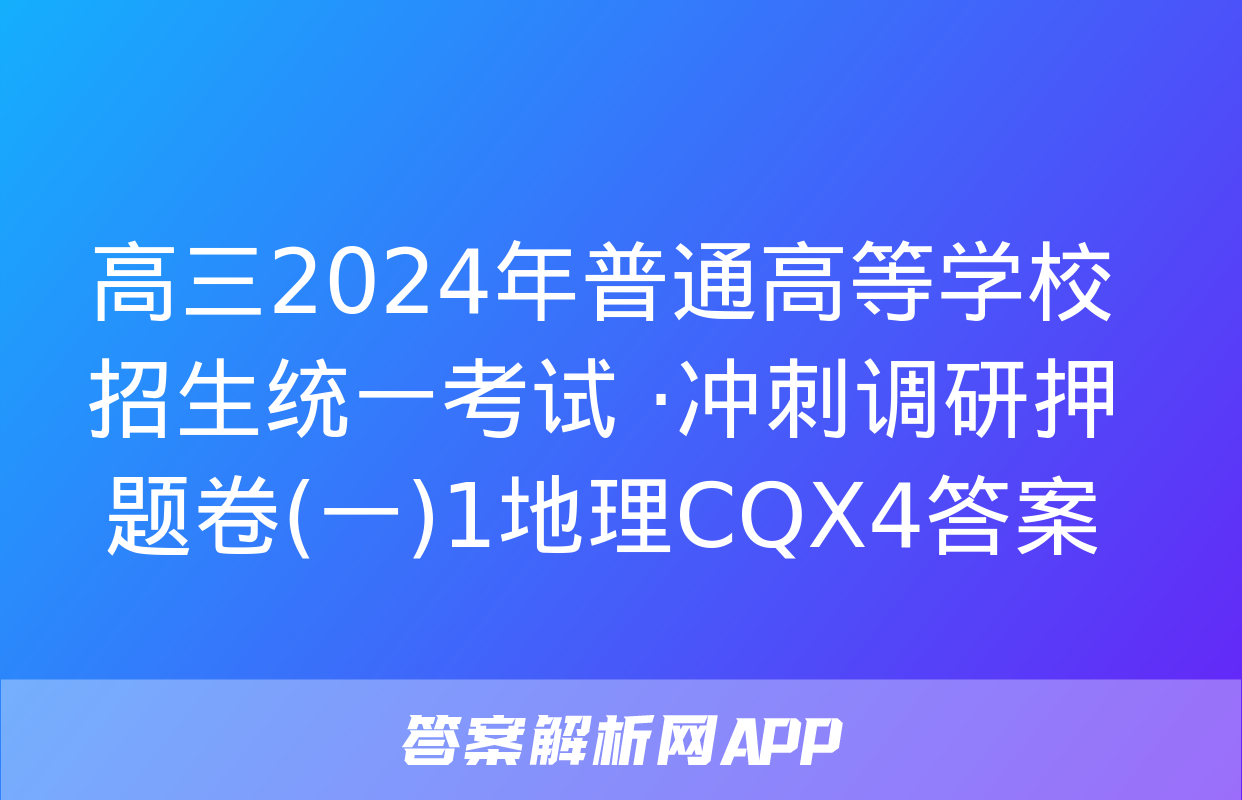 高三2024年普通高等学校招生统一考试 ·冲刺调研押题卷(一)1地理CQX4答案