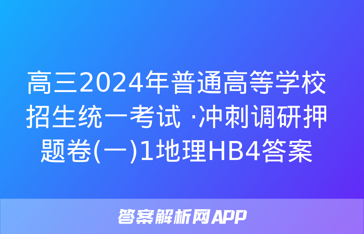 高三2024年普通高等学校招生统一考试 ·冲刺调研押题卷(一)1地理HB4答案