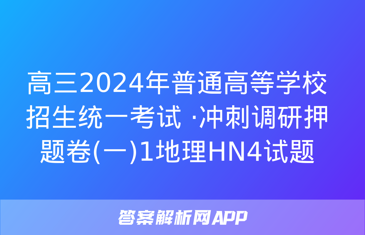 高三2024年普通高等学校招生统一考试 ·冲刺调研押题卷(一)1地理HN4试题