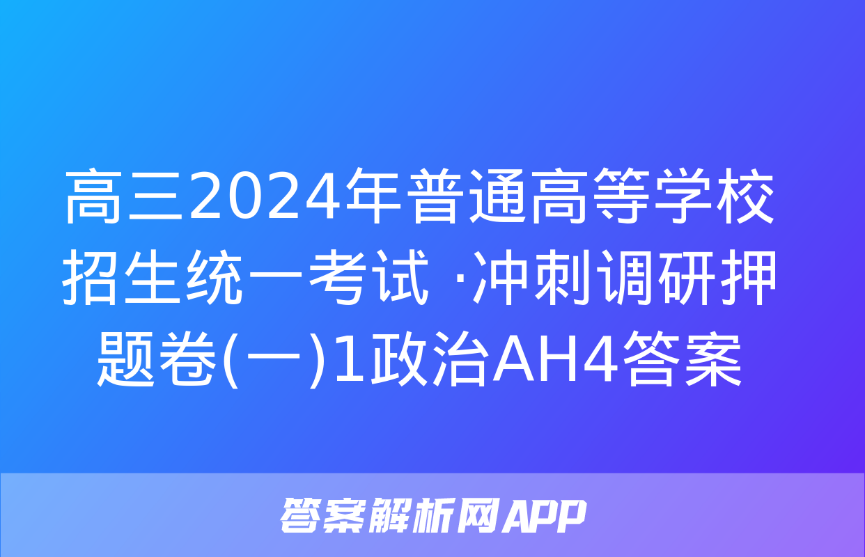 高三2024年普通高等学校招生统一考试 ·冲刺调研押题卷(一)1政治AH4答案