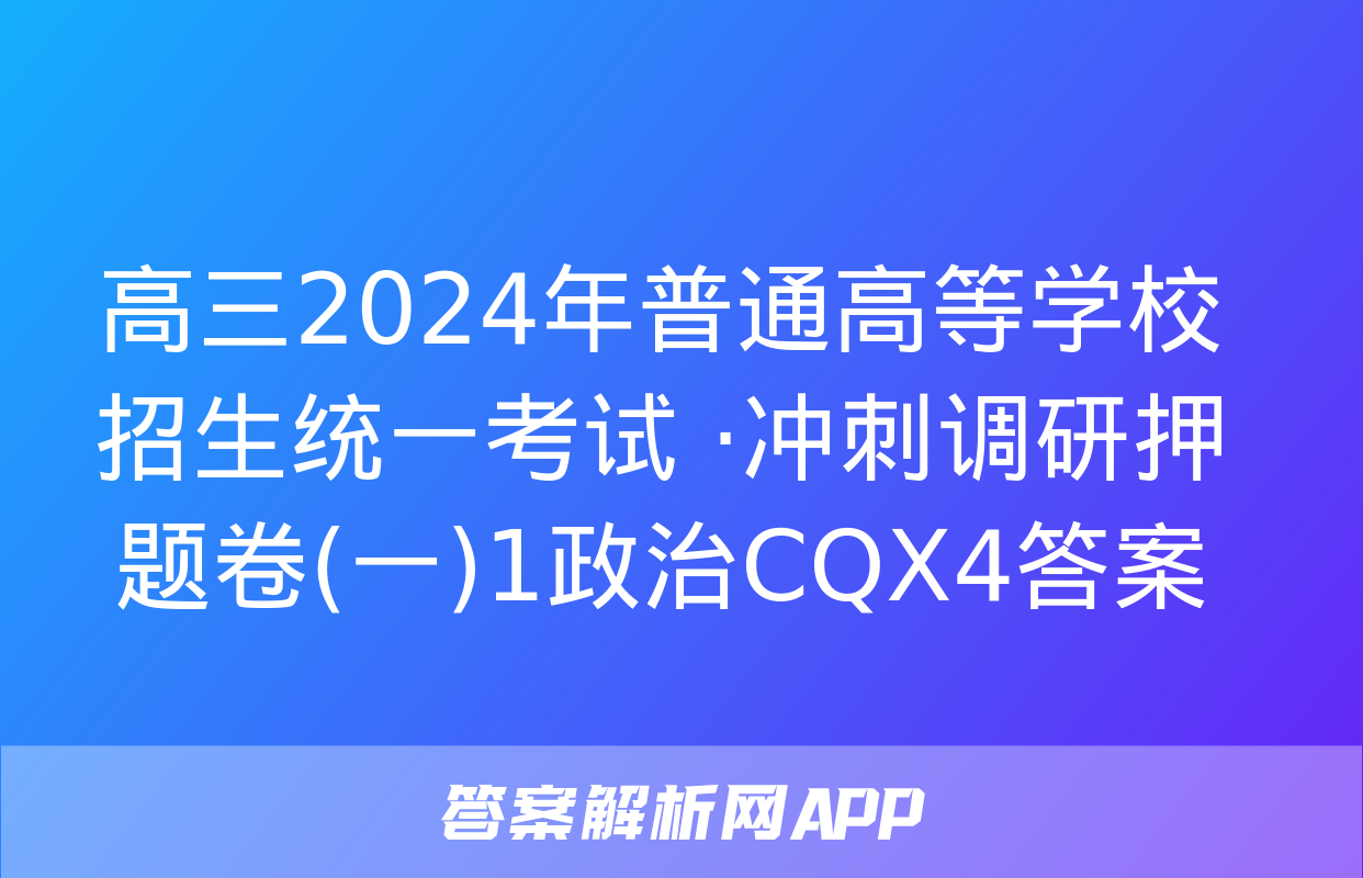 高三2024年普通高等学校招生统一考试 ·冲刺调研押题卷(一)1政治CQX4答案