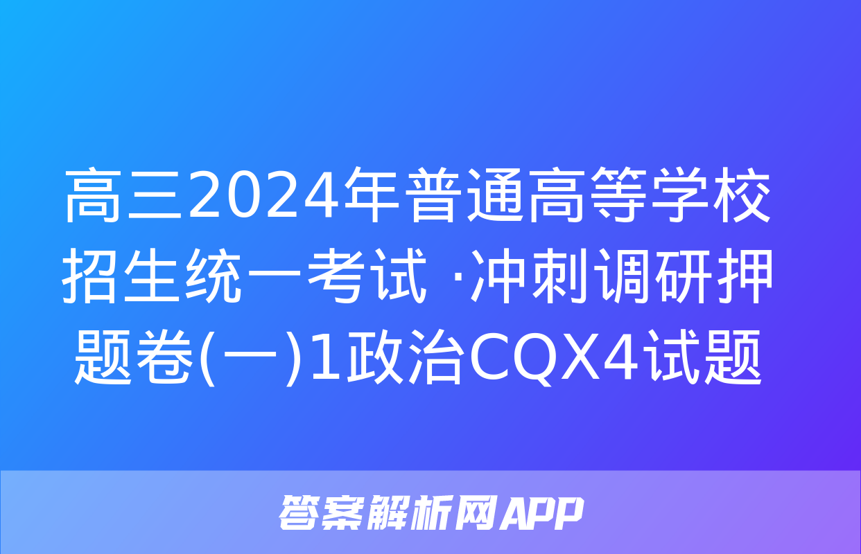 高三2024年普通高等学校招生统一考试 ·冲刺调研押题卷(一)1政治CQX4试题