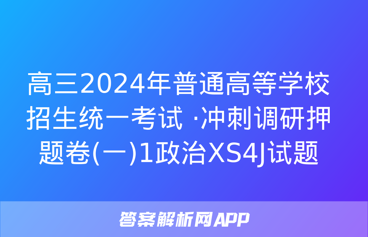 高三2024年普通高等学校招生统一考试 ·冲刺调研押题卷(一)1政治XS4J试题