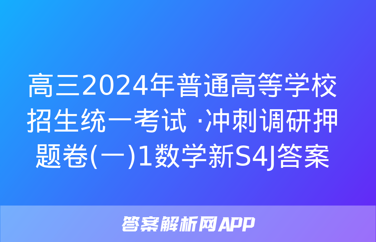 高三2024年普通高等学校招生统一考试 ·冲刺调研押题卷(一)1数学新S4J答案