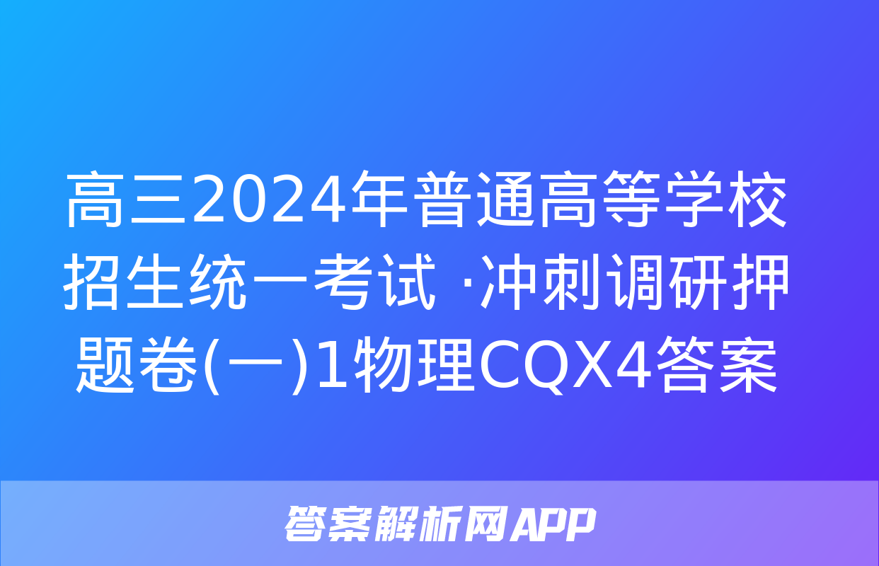 高三2024年普通高等学校招生统一考试 ·冲刺调研押题卷(一)1物理CQX4答案