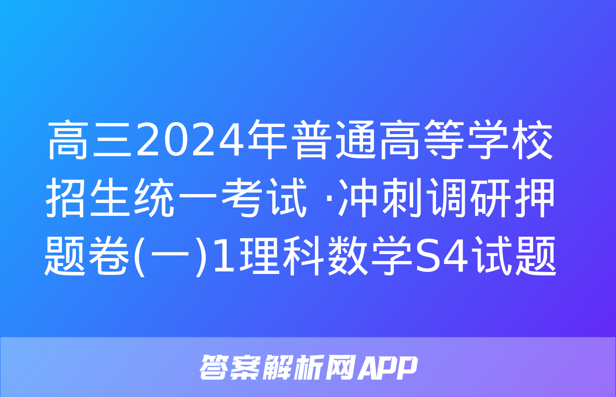 高三2024年普通高等学校招生统一考试 ·冲刺调研押题卷(一)1理科数学S4试题