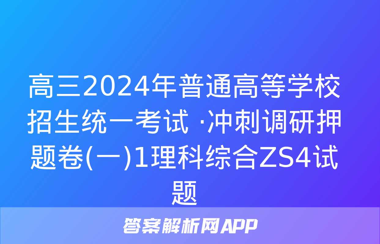 高三2024年普通高等学校招生统一考试 ·冲刺调研押题卷(一)1理科综合ZS4试题