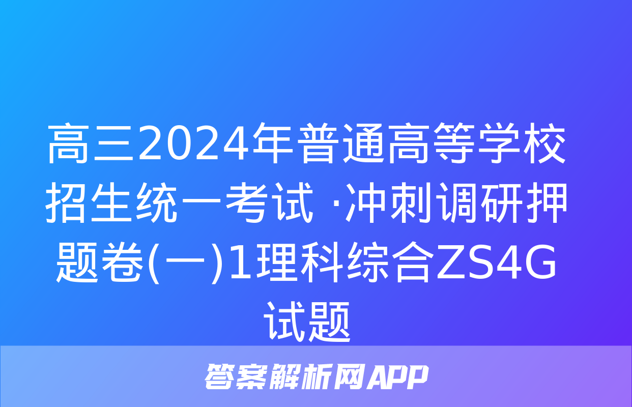 高三2024年普通高等学校招生统一考试 ·冲刺调研押题卷(一)1理科综合ZS4G试题