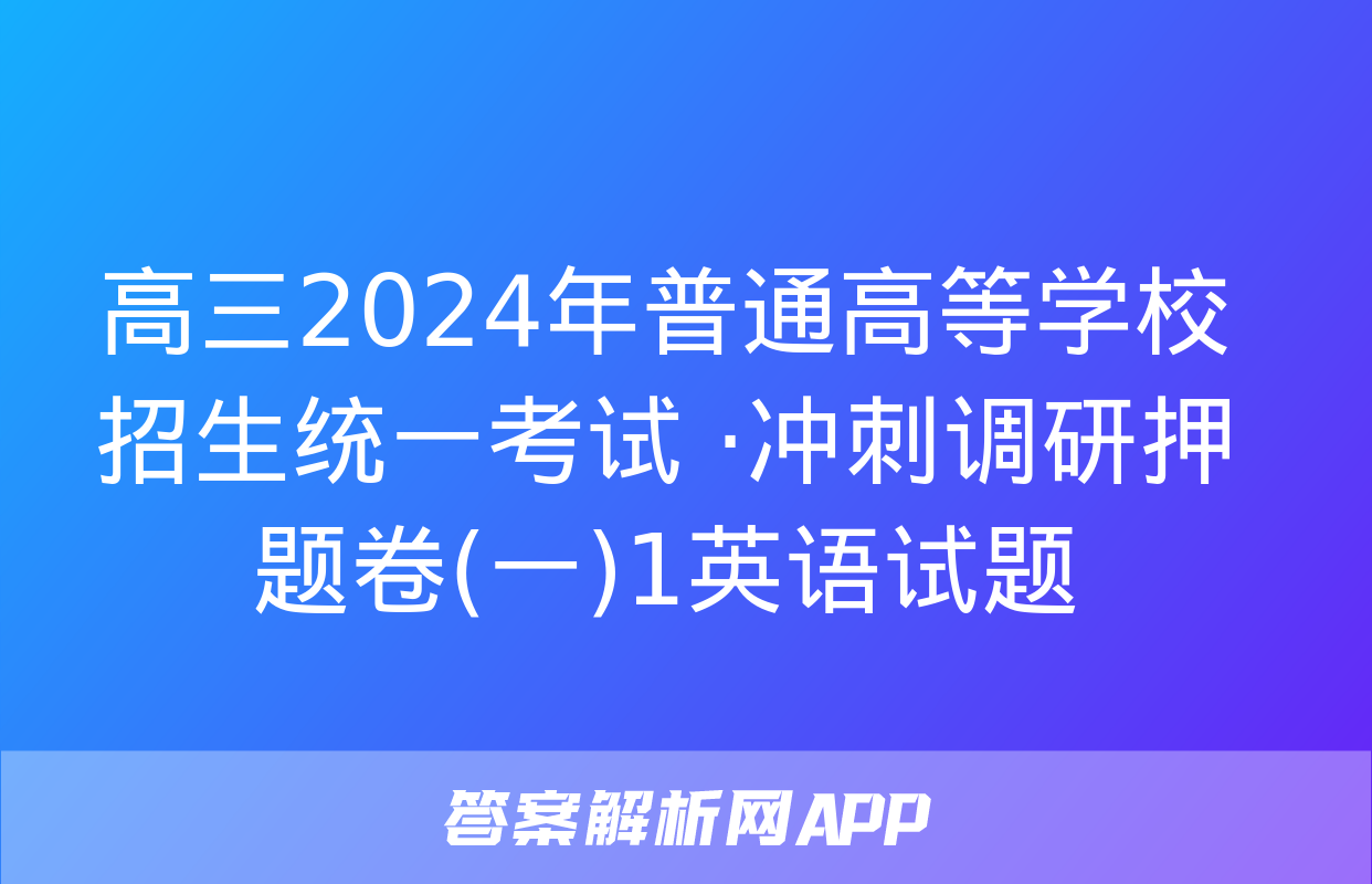 高三2024年普通高等学校招生统一考试 ·冲刺调研押题卷(一)1英语试题