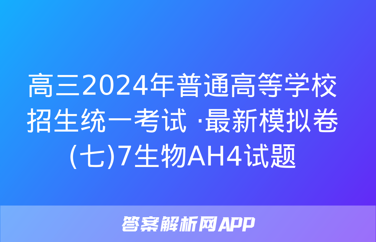 高三2024年普通高等学校招生统一考试 ·最新模拟卷(七)7生物AH4试题