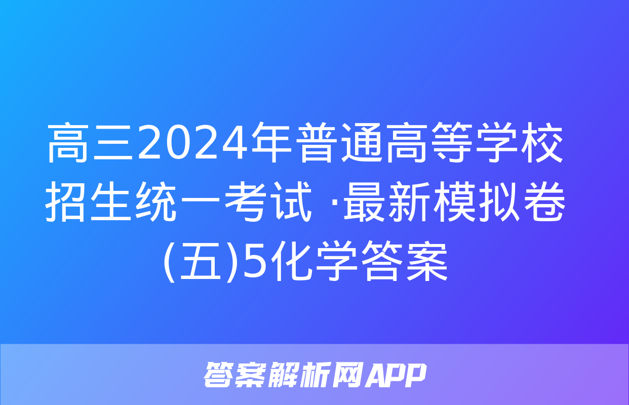 高三2024年普通高等学校招生统一考试 ·最新模拟卷(五)5化学答案