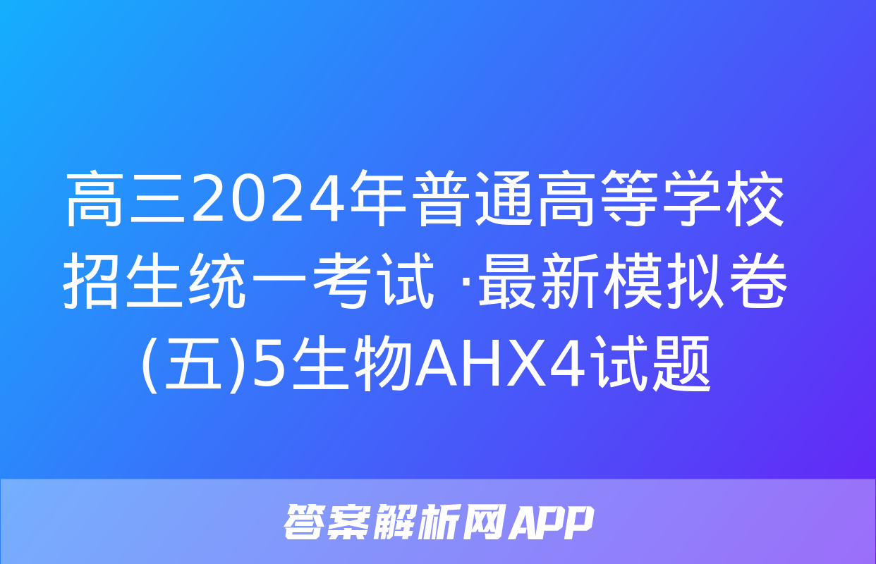 高三2024年普通高等学校招生统一考试 ·最新模拟卷(五)5生物AHX4试题