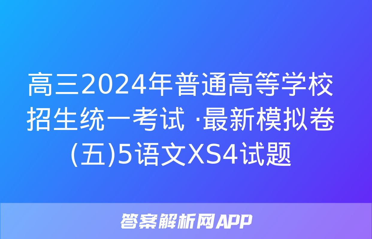 高三2024年普通高等学校招生统一考试 ·最新模拟卷(五)5语文XS4试题