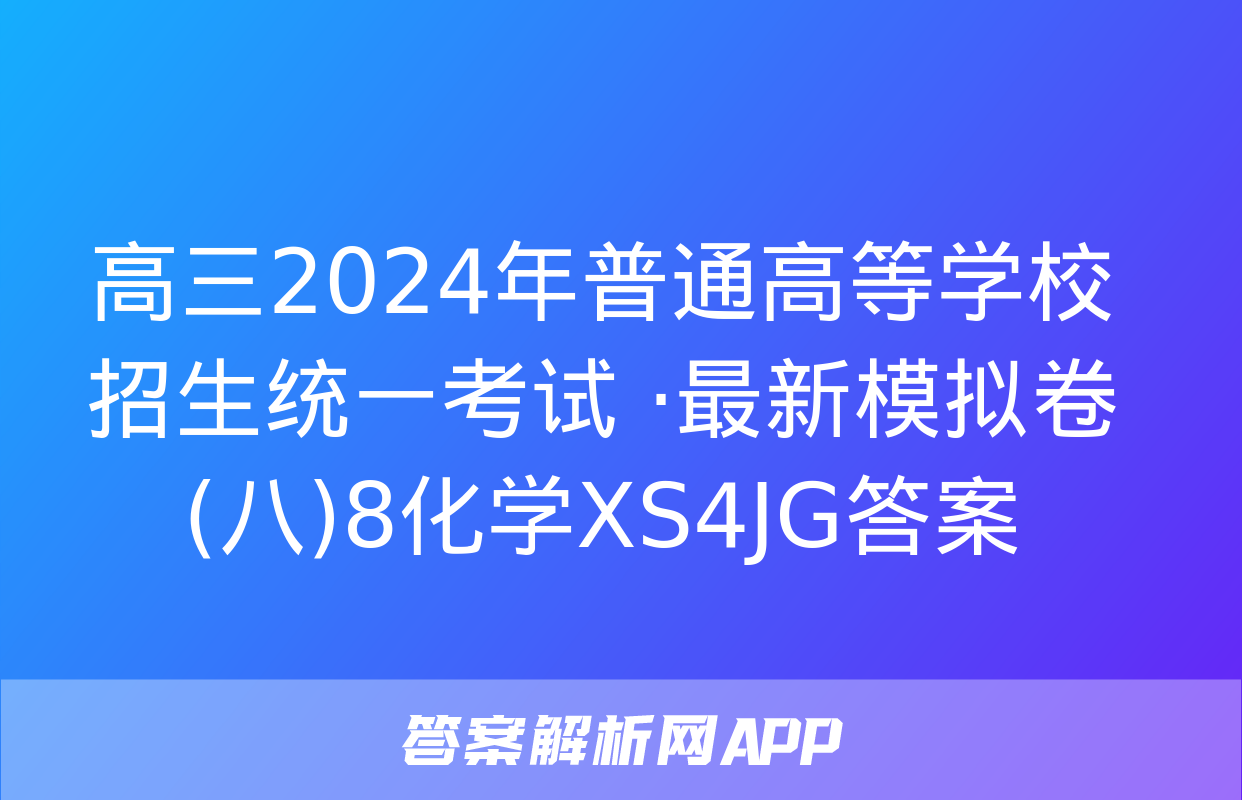 高三2024年普通高等学校招生统一考试 ·最新模拟卷(八)8化学XS4JG答案