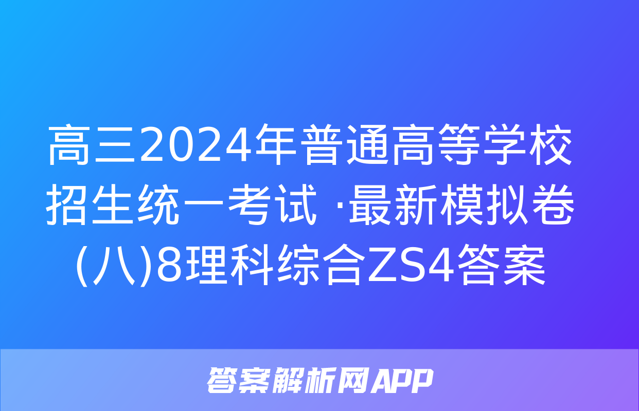 高三2024年普通高等学校招生统一考试 ·最新模拟卷(八)8理科综合ZS4答案