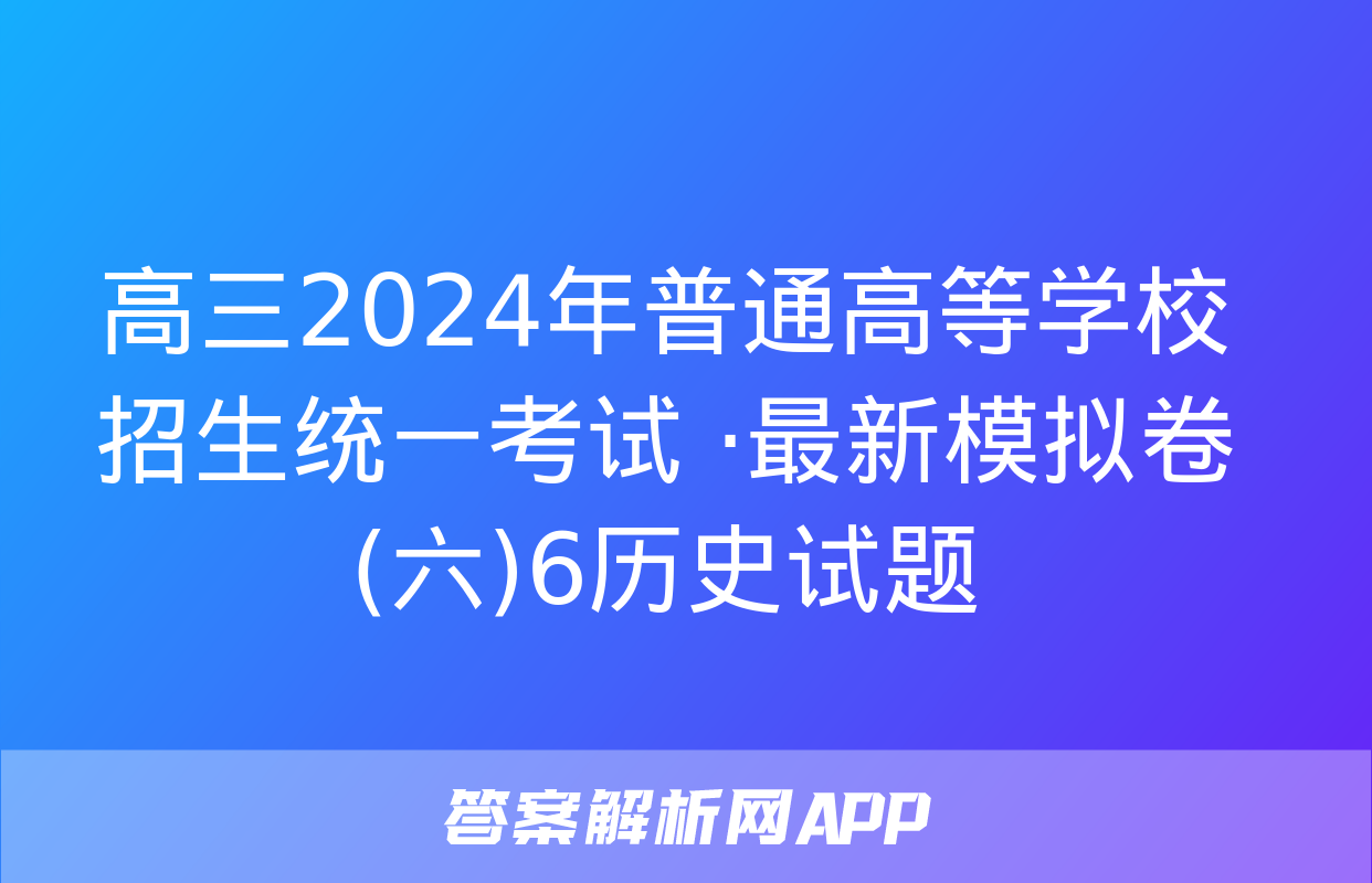 高三2024年普通高等学校招生统一考试 ·最新模拟卷(六)6历史试题