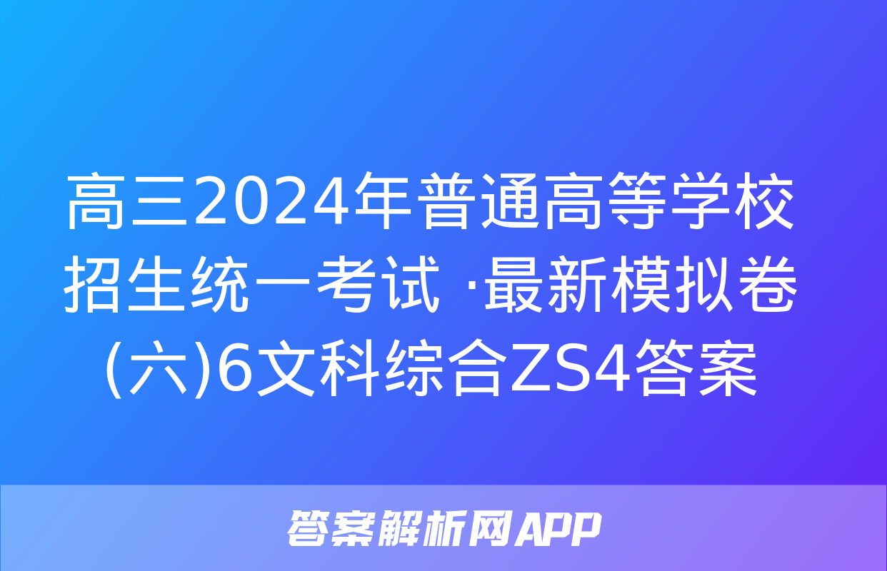 高三2024年普通高等学校招生统一考试 ·最新模拟卷(六)6文科综合ZS4答案