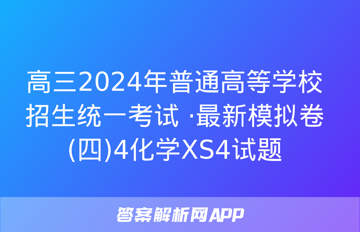 高三2024年普通高等学校招生统一考试 ·最新模拟卷(四)4化学XS4试题