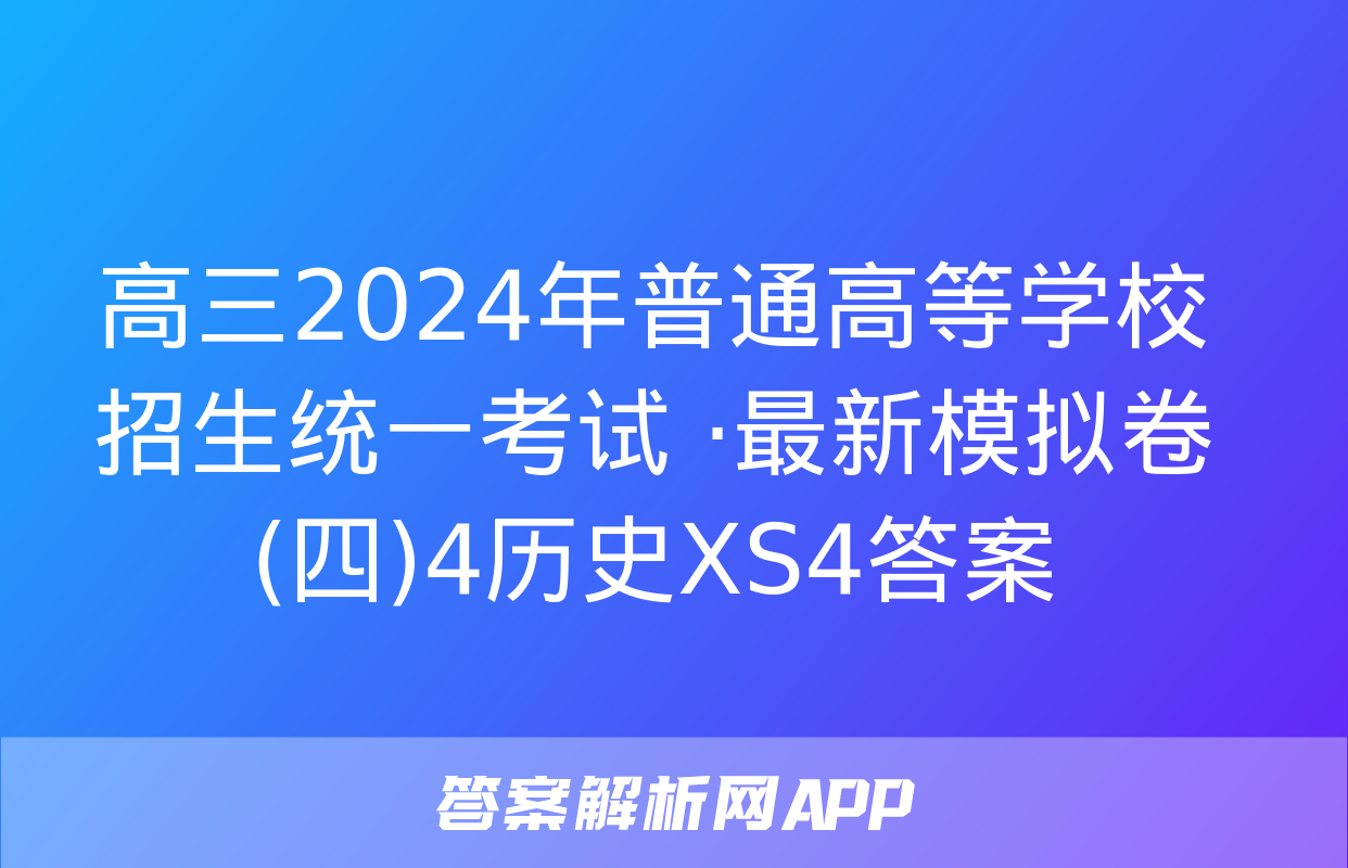 高三2024年普通高等学校招生统一考试 ·最新模拟卷(四)4历史XS4答案