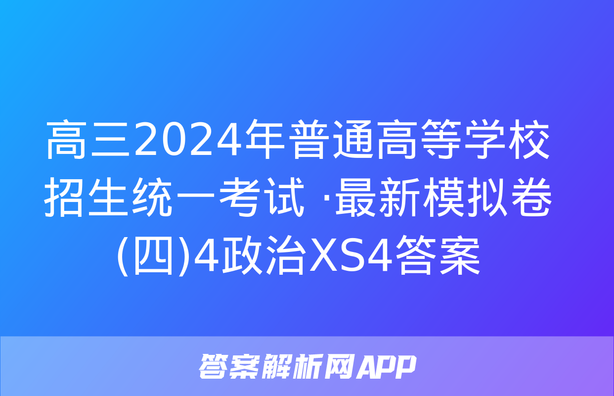 高三2024年普通高等学校招生统一考试 ·最新模拟卷(四)4政治XS4答案