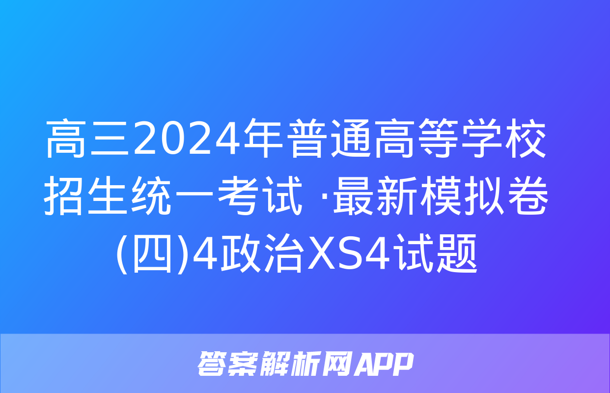 高三2024年普通高等学校招生统一考试 ·最新模拟卷(四)4政治XS4试题