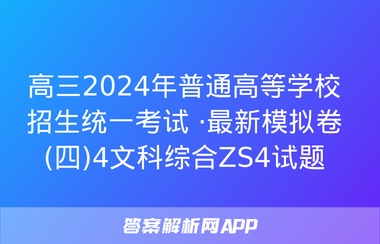 高三2024年普通高等学校招生统一考试 ·最新模拟卷(四)4文科综合ZS4试题